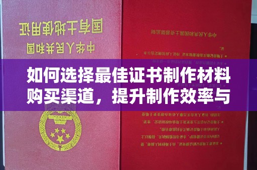 东乌旗如何选择最佳证书制作材料购买渠道，提升制作效率与质量